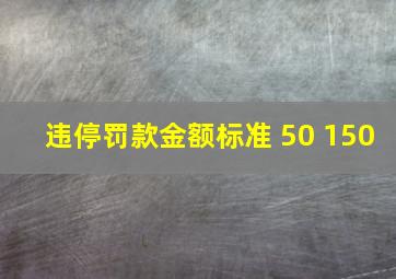 违停罚款金额标准 50 150